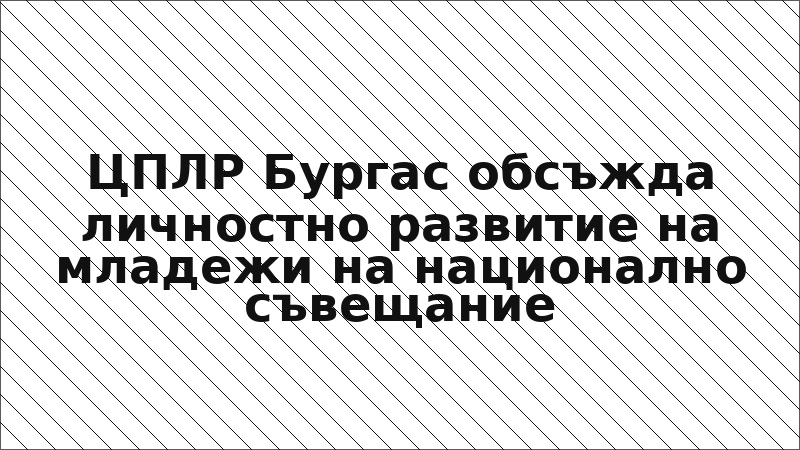 ЦПЛР Бургас обсъжда личностно развитие на младежи на национално съвещание
