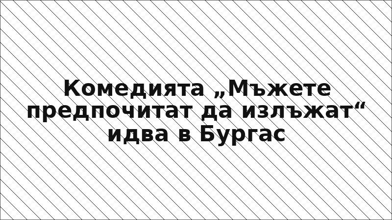 Комедията „Мъжете предпочитат да излъжат“ идва в Бургас
