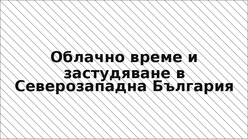 Облачно време и застудяване в Северозападна България
