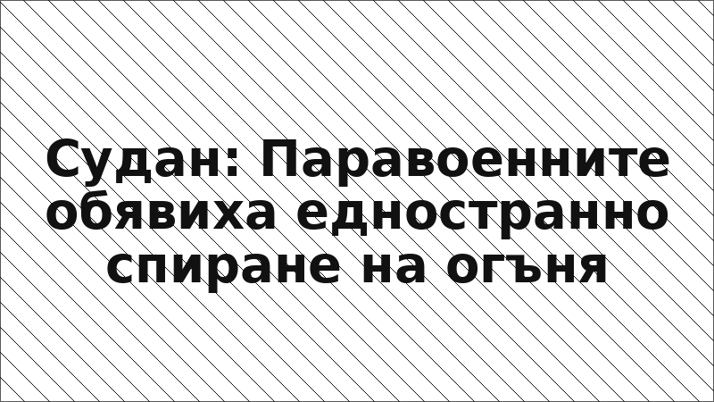 Судан: Паравоенните обявиха едностранно спиране на огъня