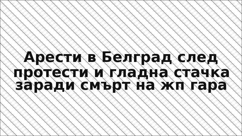 Арести в Белград след протести и гладна стачка заради смърт на жп гара