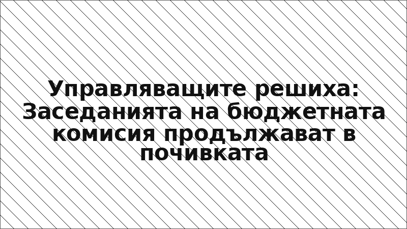 Управляващите решиха: Заседанията на бюджетната комисия продължават в почивката