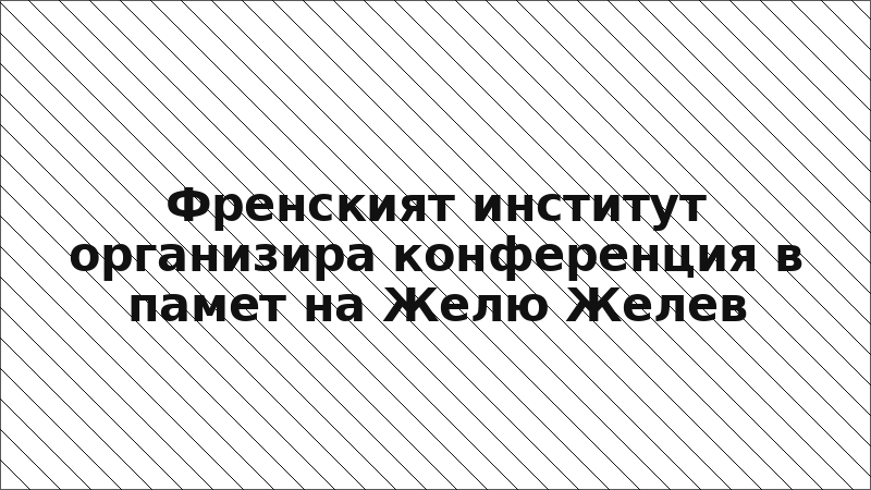 Френският институт организира конференция в памет на Желю Желев