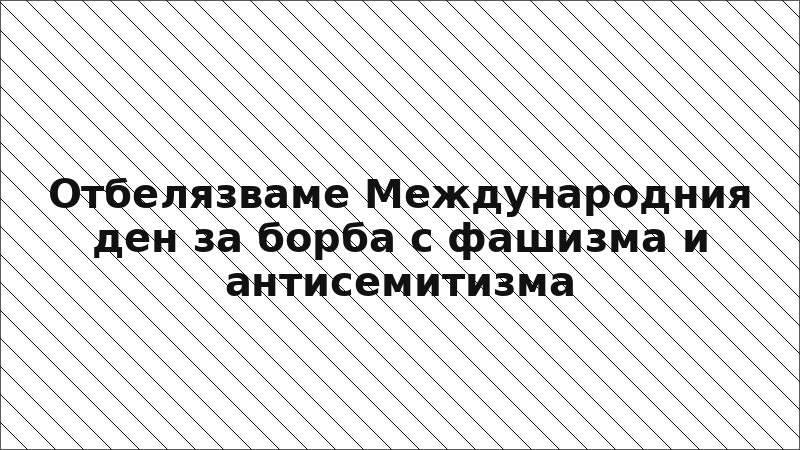 Отбелязваме Международния ден за борба с фашизма и антисемитизма