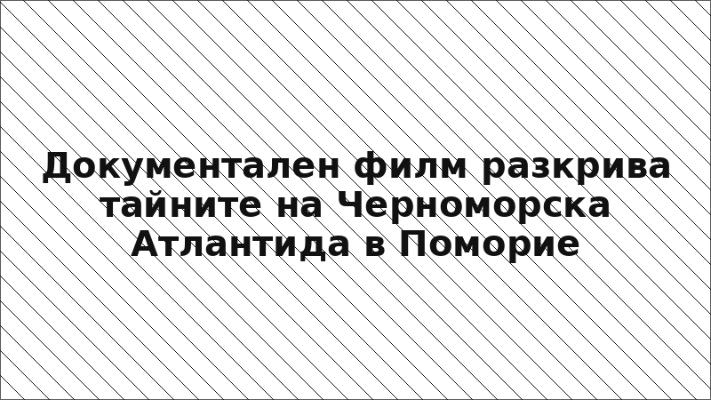 Документален филм разкрива тайните на Черноморска Атлантида в Поморие
