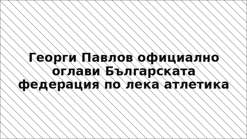 Георги Павлов официално оглави Българската федерация по лека атлетика