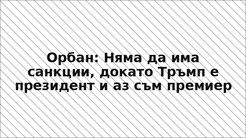 Орбан: Няма да има санкции, докато Тръмп е президент и аз съм премиер