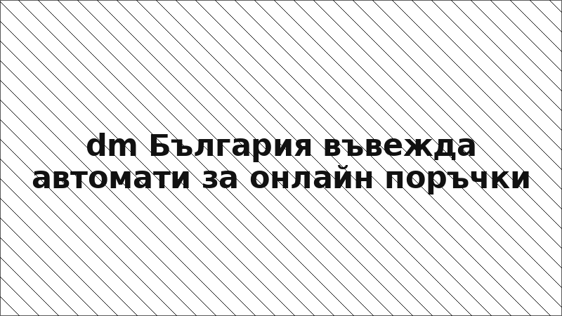 dm България въвежда автомати за онлайн поръчки