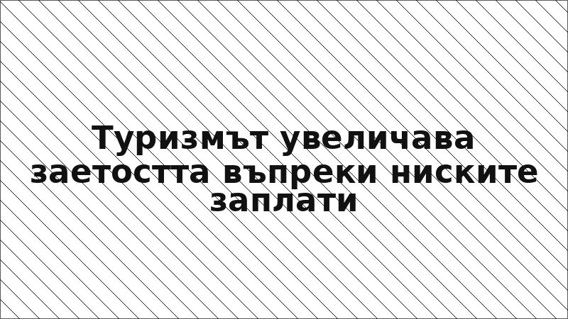 Туризмът увеличава заетостта въпреки ниските заплати