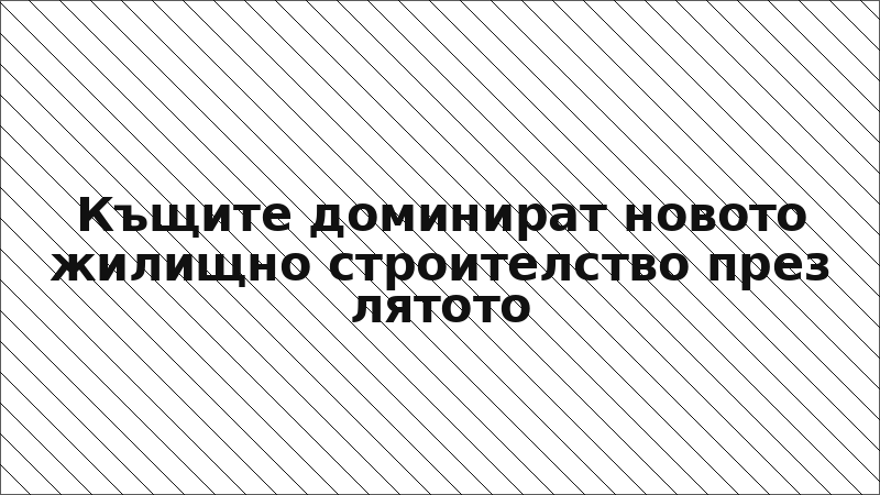 Къщите доминират новото жилищно строителство през лятото
