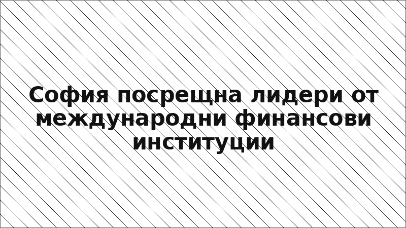 София посрещна лидери от международни финансови институции