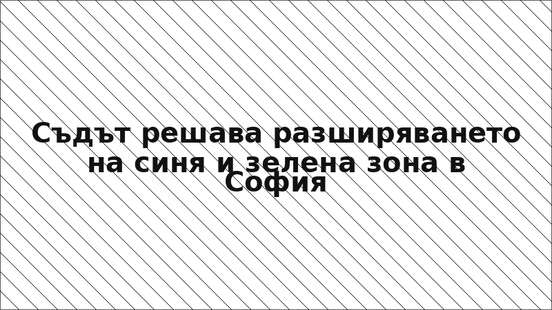 Съдът решава разширяването на синя и зелена зона в София