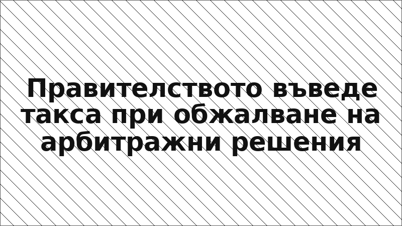 Правителството въведе такса при обжалване на арбитражни решения