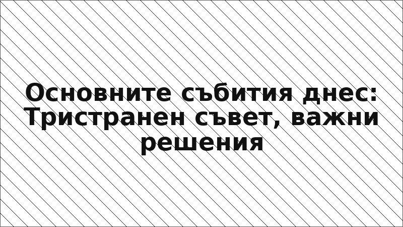 Основните събития днес: Тристранен съвет, важни решения
