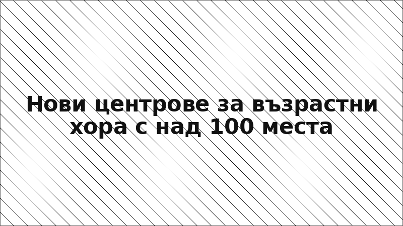Нови центрове за възрастни хора с над 100 места