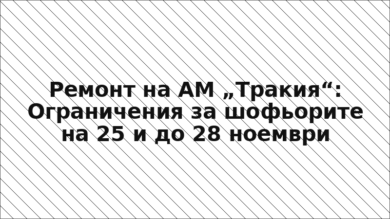 Ремонт на АМ „Тракия“: Ограничения за шофьорите на 25 и до 28 ноември