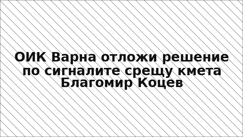 ОИК Варна отложи решение по сигналите срещу кмета Благомир Коцев