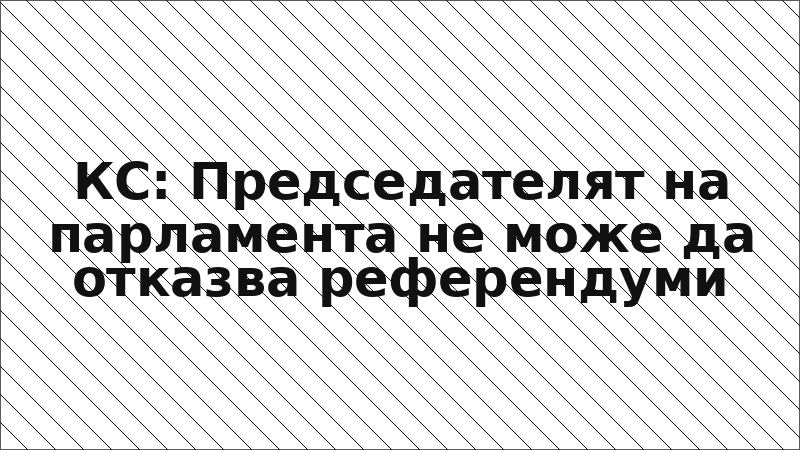 КС: Председателят на парламента не може да отказва референдуми
