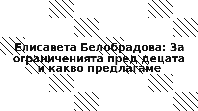 Елисавета Белобрадова: За ограниченията пред децата и какво предлагаме