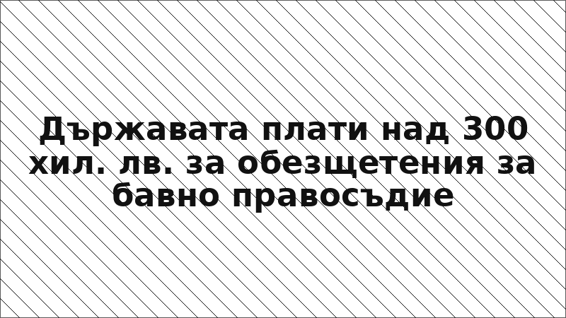 Държавата плати над 300 хил. лв. за обезщетения за бавно правосъдие