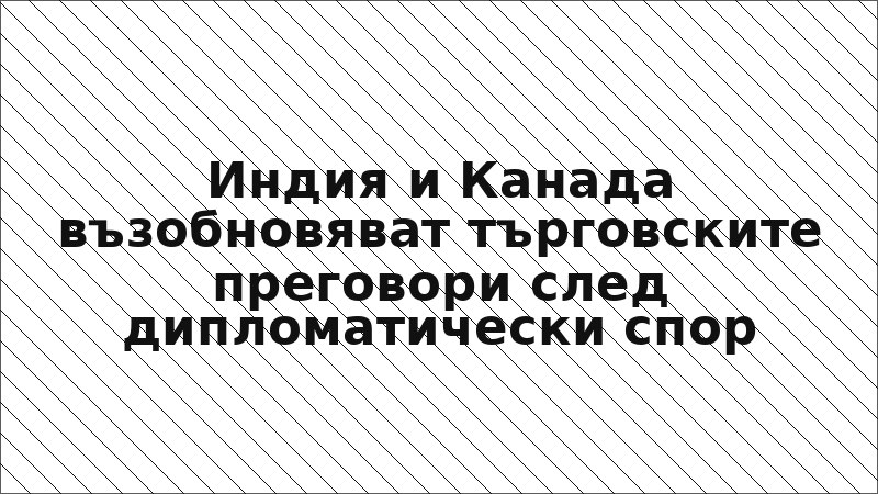 Индия и Канада възобновяват търговските преговори след дипломатически спор