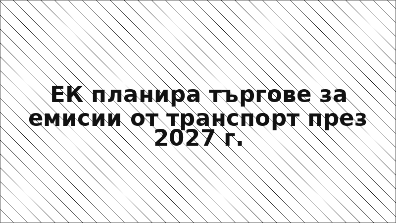 ЕК планира търгове за емисии от транспорт през 2027 г.