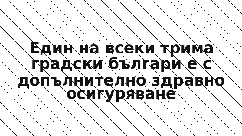 Един на всеки трима градски българи е с допълнително здравно осигуряване