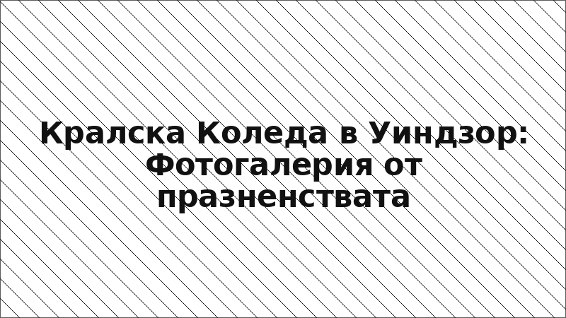Кралска Коледа в Уиндзор: Фотогалерия от празненствата