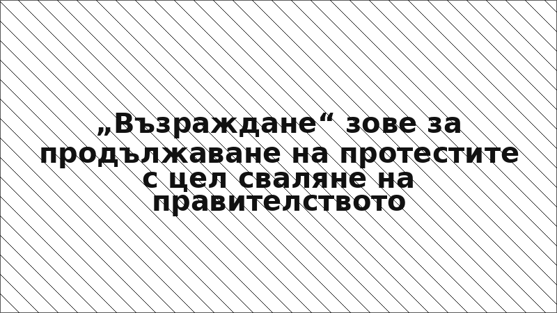 „Възраждане“ зове за продължаване на протестите с цел сваляне на правителството