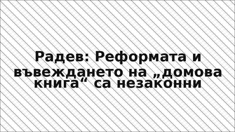 Радев: Реформата и въвеждането на „домова книга“ са незаконни