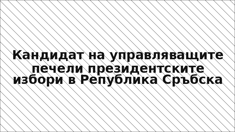 Кандидат на управляващите печели президентските избори в Република Сръбска