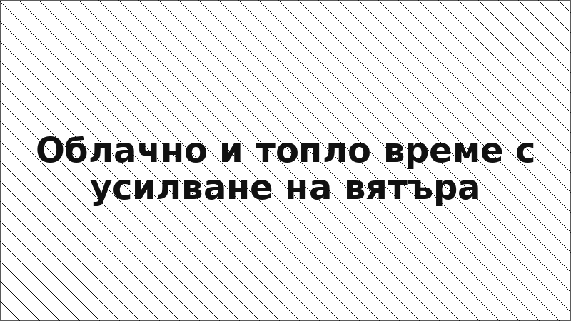 Облачно и топло време с усилване на вятъра