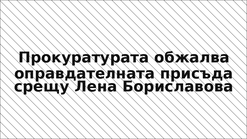 Прокуратурата обжалва оправдателната присъда срещу Лена Бориславова