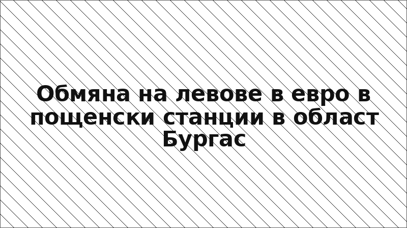 Обмяна на левове в евро в пощенски станции в област Бургас