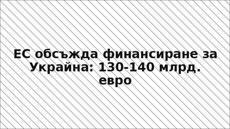 ЕС обсъжда финансиране за Украйна: 130-140 млрд. евро