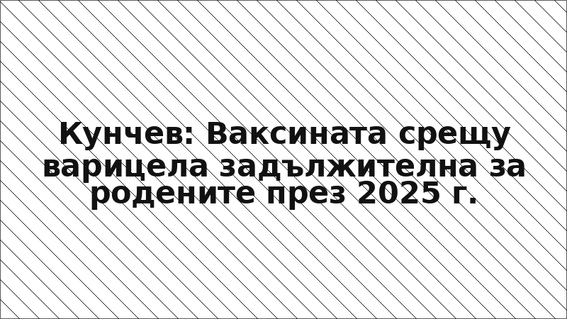 Кунчев: Ваксината срещу варицела задължителна за родените през 2025 г.