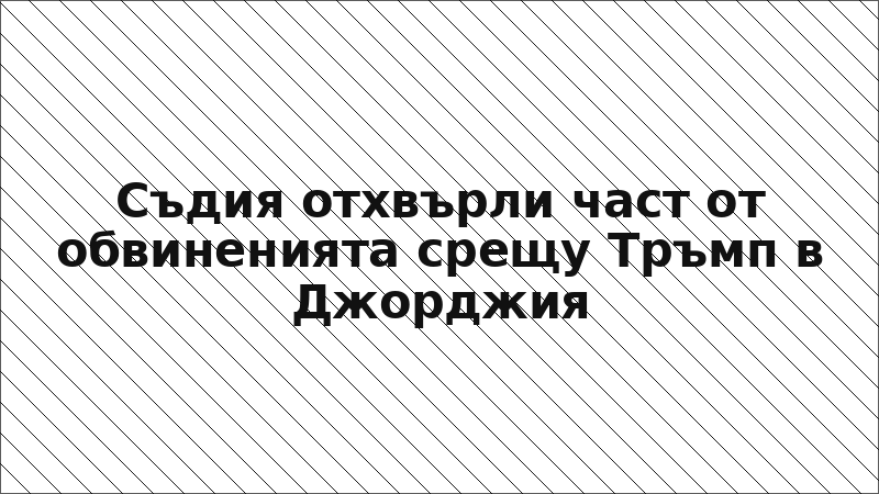 Съдия отхвърли част от обвиненията срещу Тръмп в Джорджия