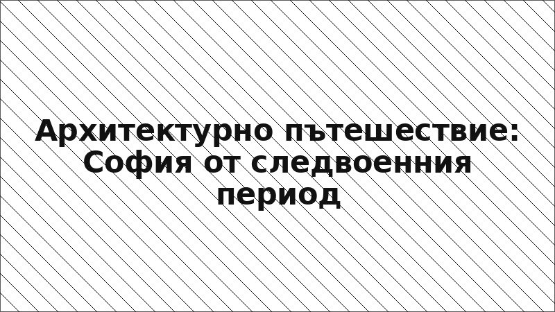 Архитектурно пътешествие: София от следвоенния период