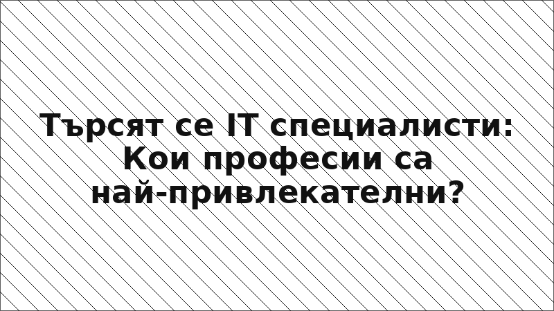 Търсят се IT специалисти: Кои професии са най-привлекателни?