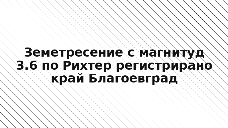 Земетресение с магнитуд 3.6 по Рихтер регистрирано край Благоевград