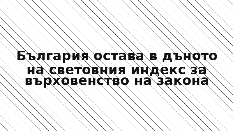 България остава в дъното на световния индекс за върховенство на закона