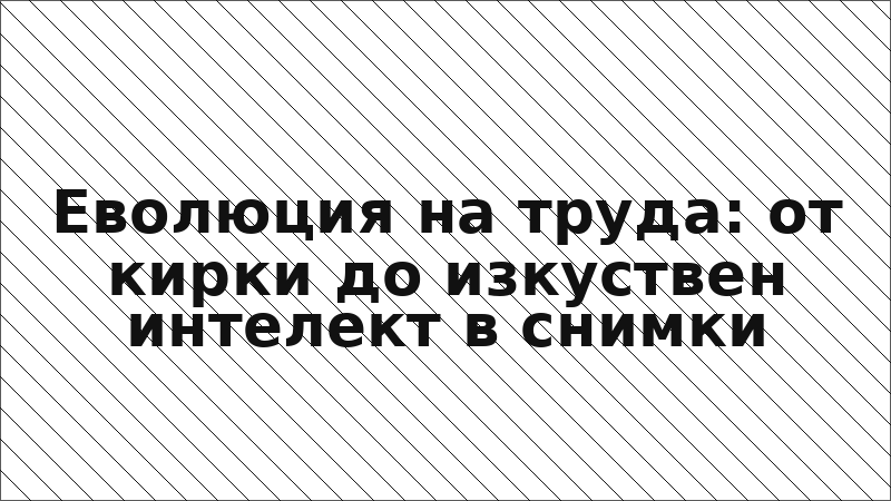 Еволюция на труда: от кирки до изкуствен интелект в снимки