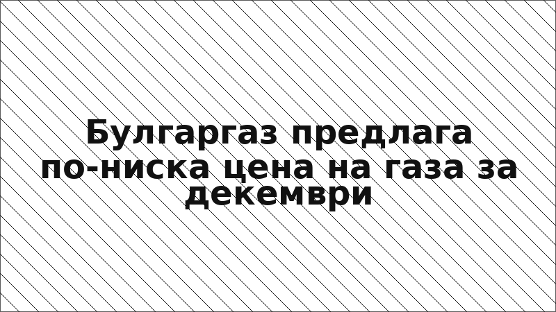 Булгаргаз предлага по-ниска цена на газа за декември