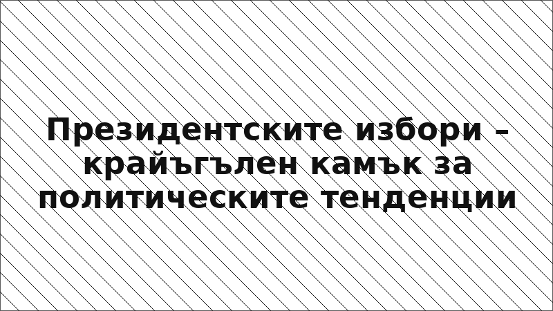Президентските избори – крайъгълен камък за политическите тенденции