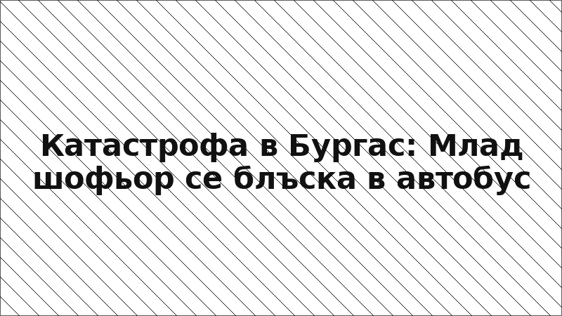 Катастрофа в Бургас: Млад шофьор се блъска в автобус