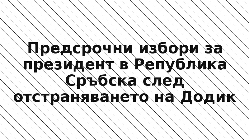 Предсрочни избори за президент в Република Сръбска след отстраняването на Додик