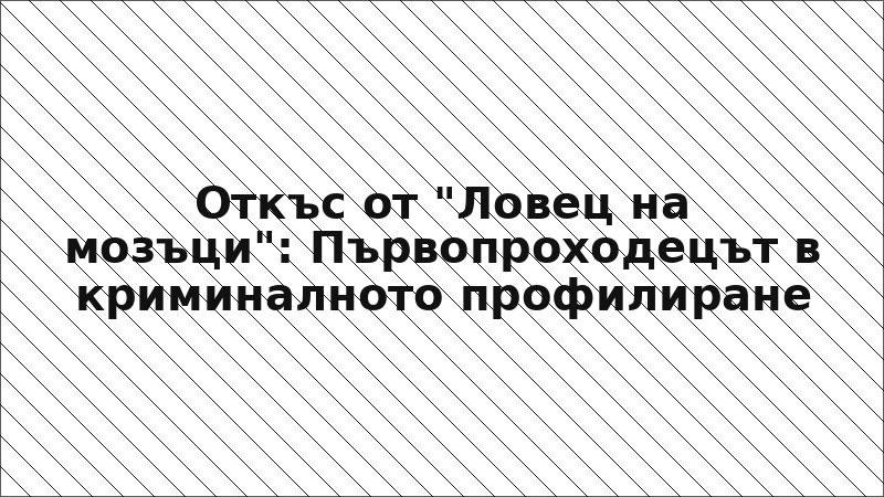Откъс от "Ловец на мозъци": Първопроходецът в криминалното профилиране