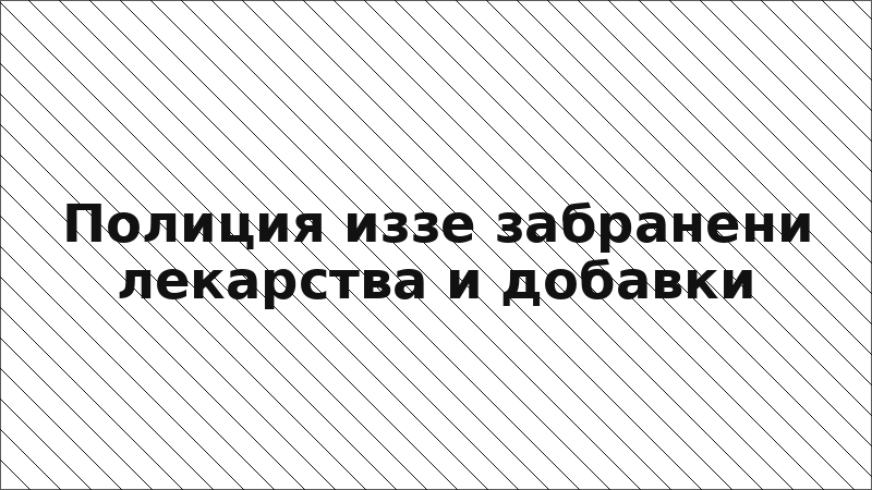 Полиция иззе забранени лекарства и добавки