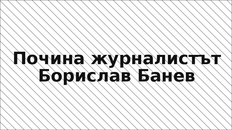 Почина журналистът Борислав Банев