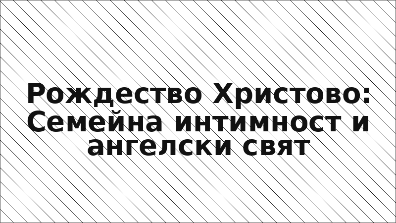 Рождество Христово: Семейна интимност и ангелски свят